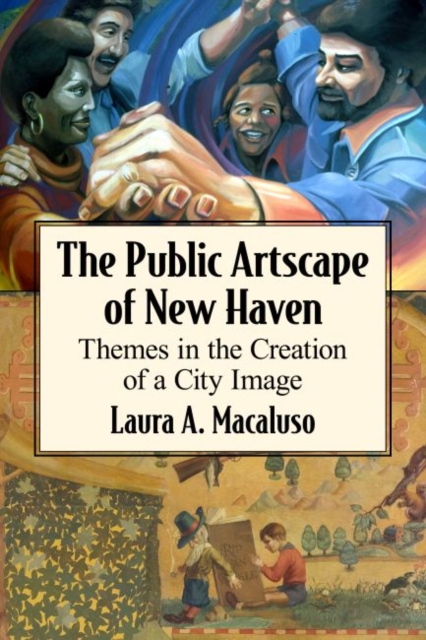 The Public Artscape of New Haven : Themes in the Creation of a City Image, Paperback / softback Book