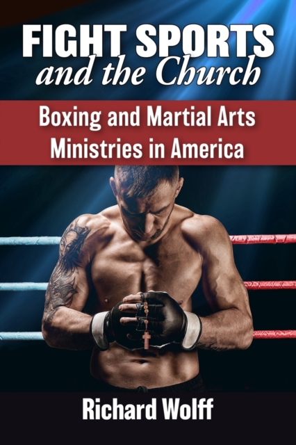 Fight Sports and the Church : Boxing and Martial Arts Ministries in America, Paperback / softback Book
