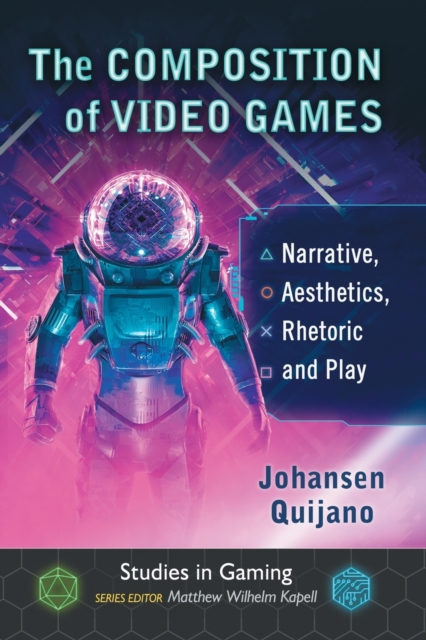 The Composition of Video Games : Narrative, Aesthetics, Rhetoric and Play, Paperback / softback Book