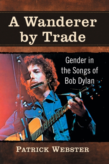 A Wanderer by Trade : Gender in the Songs of Bob Dylan, Paperback / softback Book