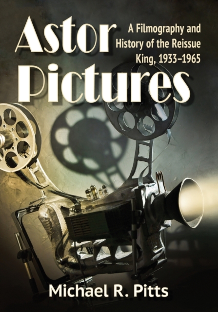 Astor Pictures : A Filmography and History of the Reissue King, 1933-1965, Paperback / softback Book
