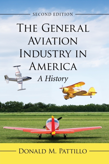 The General Aviation Industry in America : A History, 2d ed., Paperback / softback Book