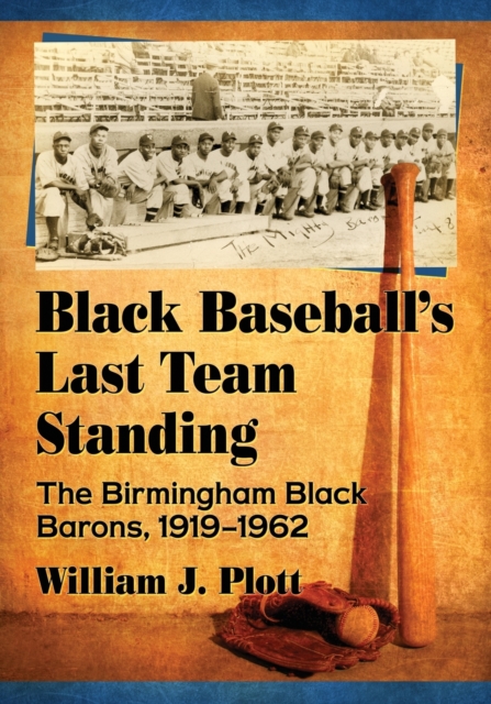 Black Baseball’s Last Team Standing : The Birmingham Black Barons, 1919–1962, Paperback / softback Book