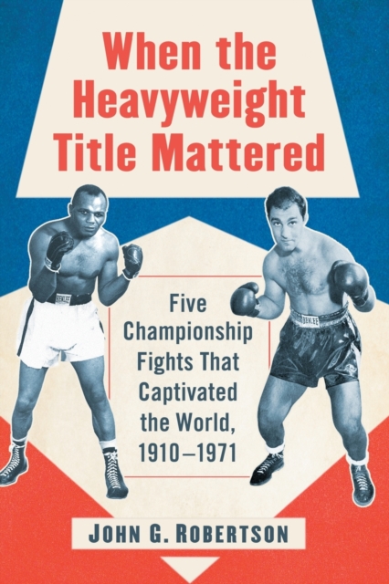 When the Heavyweight Title Mattered : Five Championship Fights That Captivated the World, 1910-1971, Paperback / softback Book