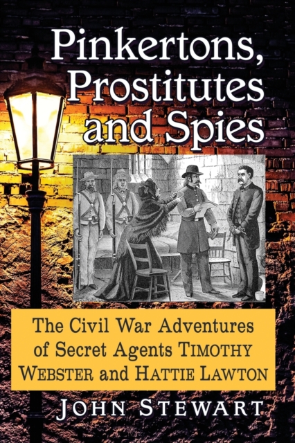 Pinkertons, Prostitutes and Spies : The Civil War Adventures of Secret Agents Timothy Webster and Hattie Lawton, Paperback / softback Book