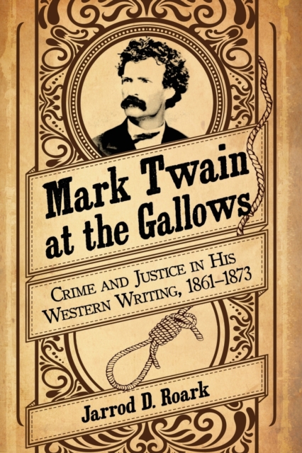 Mark Twain at the Gallows : Crime and Justice in His Western Writing, 1861-1873, Paperback / softback Book