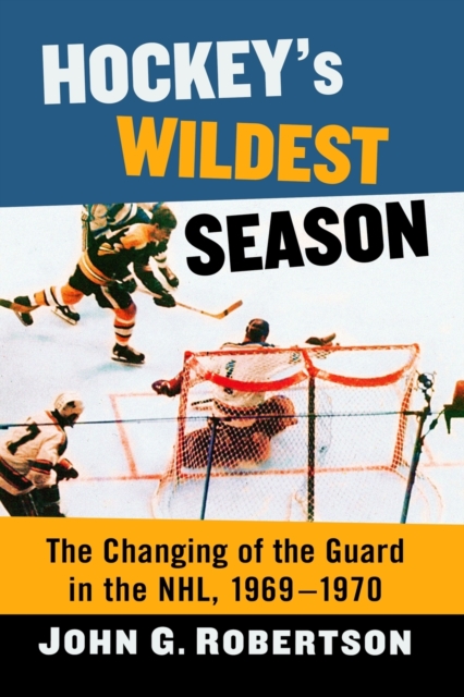 Hockey's Wildest Season : The Changing of the Guard in the NHL, 1969-1970, Paperback / softback Book