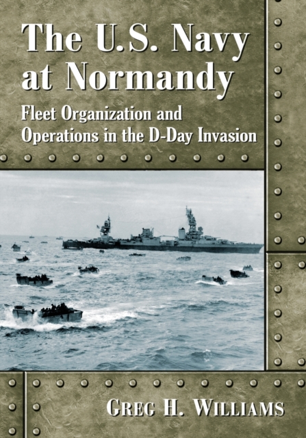 The U.S. Navy at Normandy : Fleet Organization and Operations in the D-Day Invasion, Paperback / softback Book