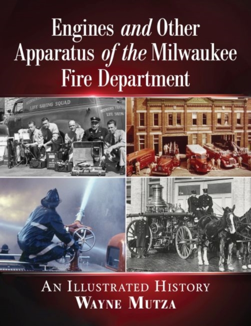 Engines and Other Apparatus of the Milwaukee Fire Department : An Illustrated History, Paperback / softback Book