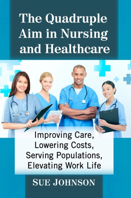 The Quadruple Aim in Nursing and Healthcare : Improving Care, Lowering Costs, Serving Populations, Elevating Work Life, Paperback / softback Book