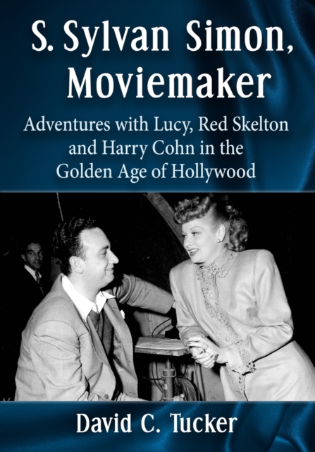 S. Sylvan Simon, Moviemaker : Adventures with Lucy, Red Skelton and Harry Cohn in the Golden Age of Hollywood, Paperback / softback Book