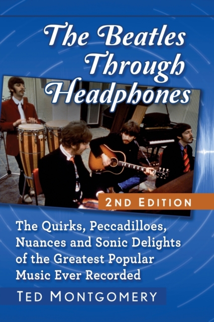 The Beatles Through Headphones : The Quirks, Peccadilloes, Nuances and Sonic Delights of the Greatest Popular Music Ever Recorded, Paperback / softback Book