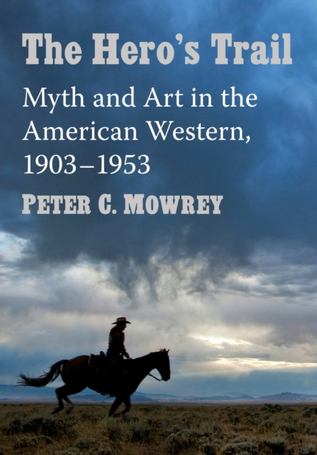 The Hero's Trail : Myth and Art in the American Western, 1903-1953, Paperback / softback Book