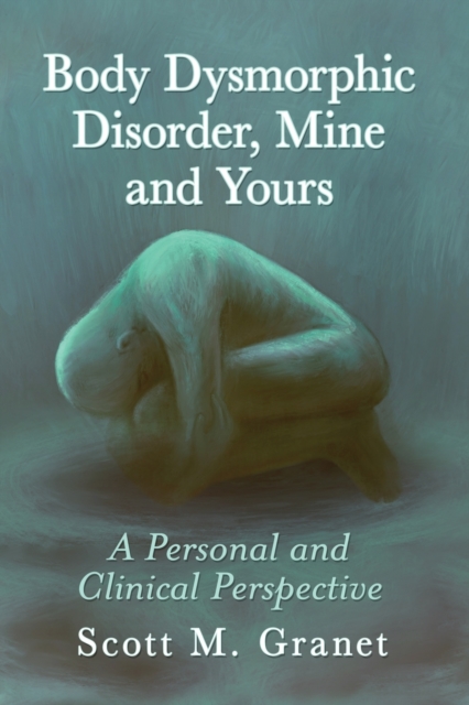 Body Dysmorphic Disorder, Mine and Yours : A Personal and Clinical Perspective, Paperback / softback Book