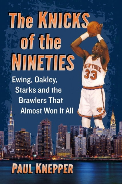 The Knicks of the Nineties : Ewing, Oakley, Starks and the Brawlers That Almost Won It All, Paperback / softback Book