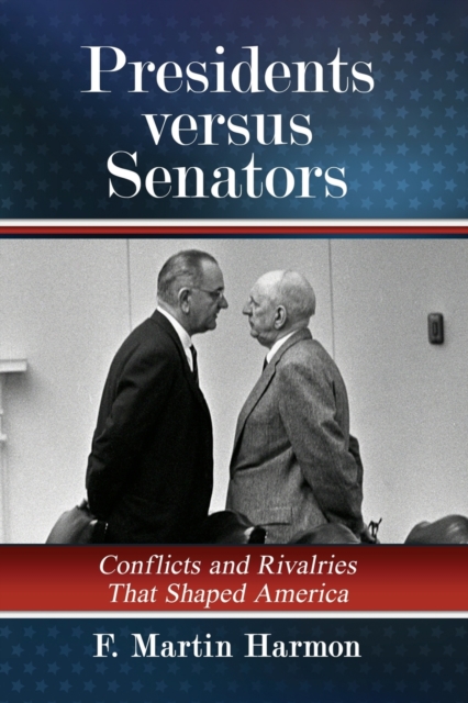 Presidents versus Senators : Conflicts and Rivalries That Shaped America, Paperback / softback Book