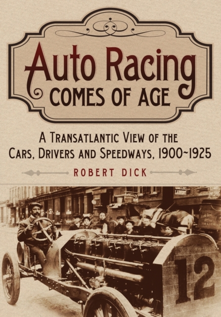 Auto Racing Comes of Age : A Transatlantic View of the Cars, Drivers and Speedways, 1900-1925, Paperback / softback Book