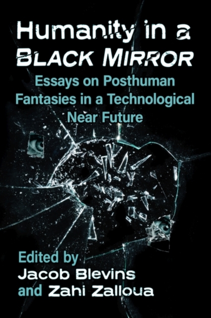 Humanity in a Black Mirror : Essays on Posthuman Fantasies in a Technological Near Future, Paperback / softback Book
