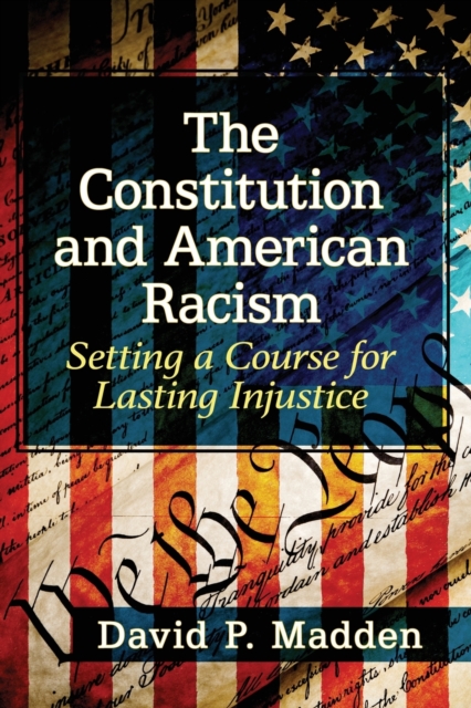 The Constitution and American Racism : Setting a Course for Lasting Injustice, Paperback / softback Book