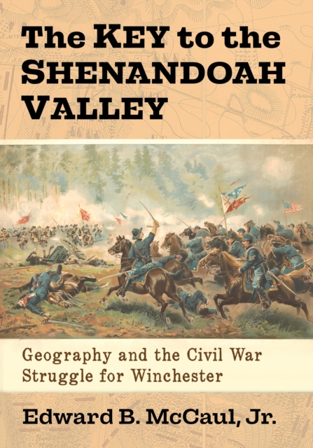 The Key to the Shenandoah Valley : Geography and the Civil War Struggle for Winchester, Paperback / softback Book