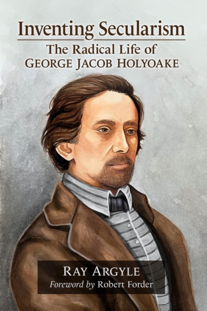 Inventing Secularism : The Radical Life of George Jacob Holyoake, Paperback / softback Book