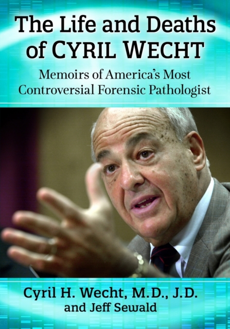 The Life and Deaths of Cyril Wecht : Memoirs of America's Most Controversial Forensic Pathologist, Paperback / softback Book