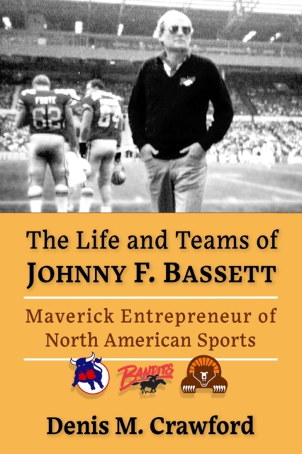 The Life and Teams of Johnny F. Bassett : Maverick Entrepreneur of North American Sports, Paperback / softback Book
