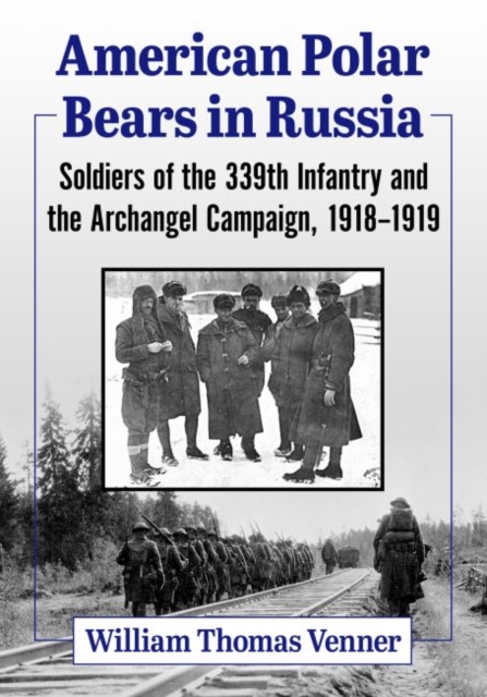 American Polar Bears in Russia : Soldiers of the 339th Infantry and the Archangel Campaign, 1918-1919, Paperback / softback Book