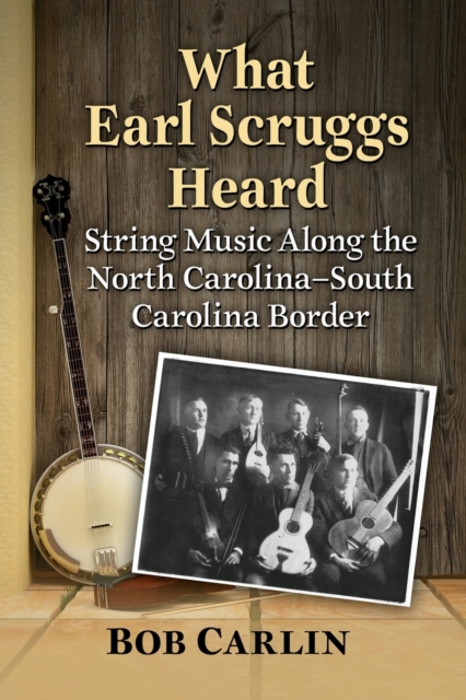 What Earl Scruggs Heard : String Music Along the North Carolina-South Carolina Border, Paperback / softback Book