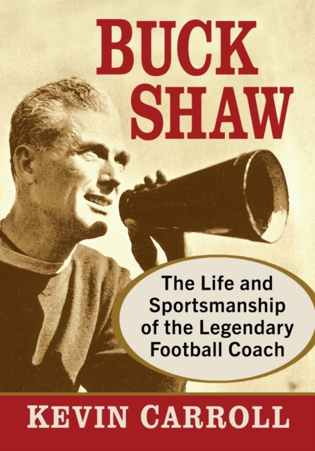 Buck Shaw : The Life and Sportsmanship of the Legendary Football Coach, Paperback / softback Book