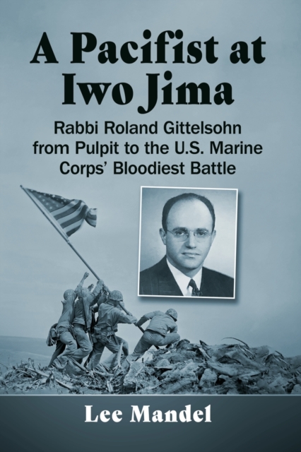 A Pacifist at Iwo Jima : Rabbi Roland Gittelsohn from Pulpit to the U.S. Marine Corps' Bloodiest Battle, Paperback / softback Book