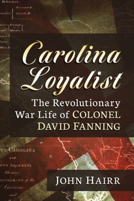 Carolina Loyalist : The Revolutionary War Life of Colonel David Fanning, Paperback / softback Book