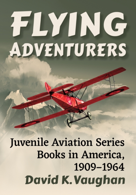 Flying Adventurers : Juvenile Aviation Series Books in America, 1909-1964, Paperback / softback Book