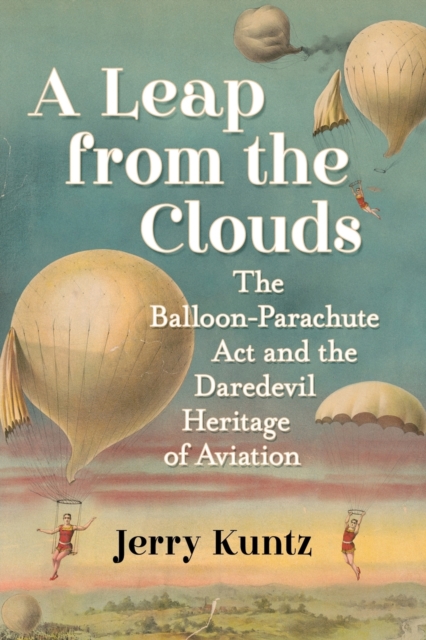 A Leap from the Clouds : The Balloon-Parachute Act and the Daredevil Heritage of Aviation, Paperback / softback Book
