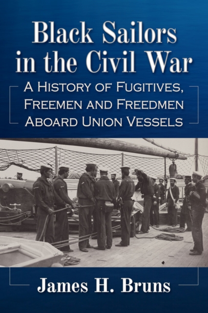 Black Sailors in the Civil War : A History of Fugitives, Freemen and Freedmen Aboard Union Vessels, Paperback / softback Book