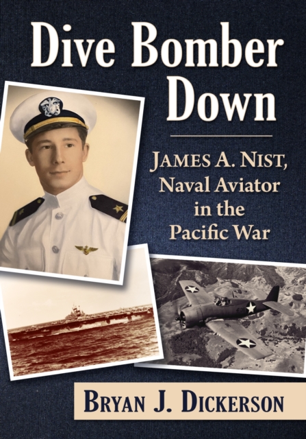 Dive Bomber Down : James A. Nist, Naval Aviator in the Pacific War, Paperback / softback Book
