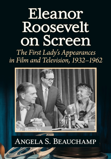 Eleanor Roosevelt on Screen : The First Lady's Appearances in Film and Television, 1932-1962, Paperback / softback Book