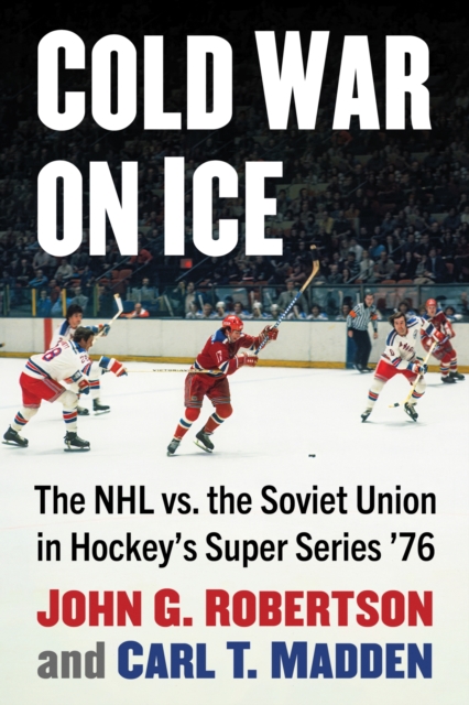 Cold War on Ice : The NHL versus the Soviet Union in Hockey's Super Series '76, Paperback / softback Book