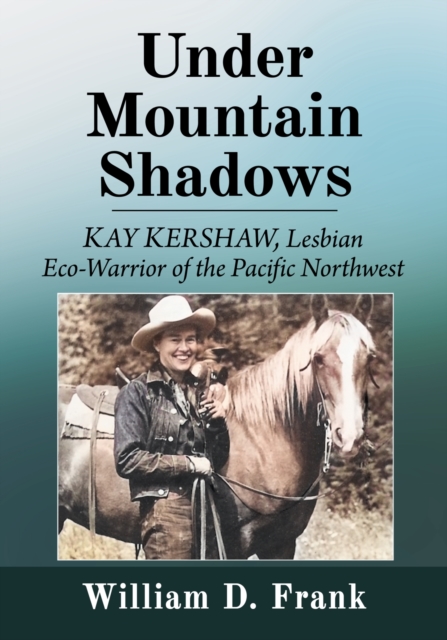 Under Mountain Shadows : Kay Kershaw, Lesbian Eco-Warrior of the Pacific Northwest, Paperback / softback Book