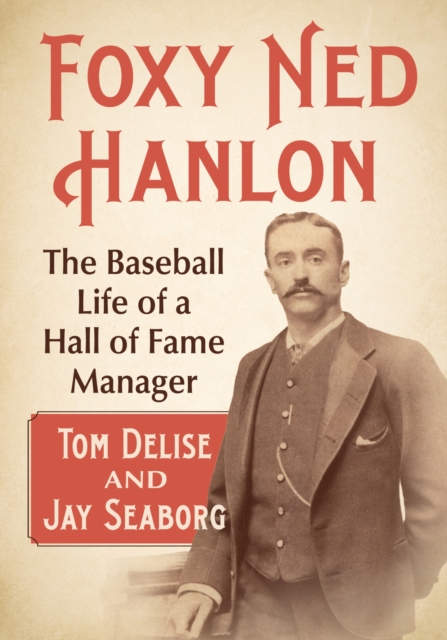 Foxy Ned Hanlon : The Baseball Life of a Hall of Fame Manager, Paperback / softback Book