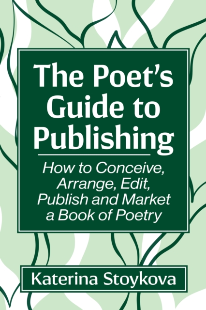 The Poet's Guide to Publishing : How to Conceive, Arrange, Edit, Publish and Market a Book of Poetry, Paperback / softback Book