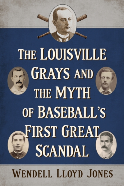 The Louisville Grays and the Myth of Baseball's First Great Scandal, Paperback / softback Book