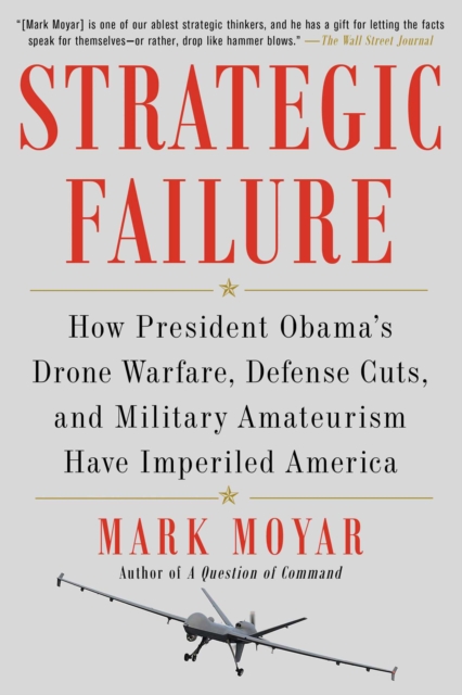 Strategic Failure : How President Obama's Drone Warfare, Defense Cuts, and Military Amateurism Have Imperiled America, EPUB eBook