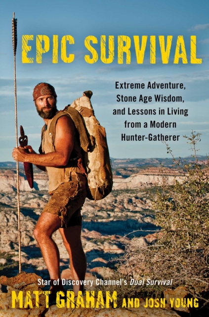 Epic Survival : Extreme Adventure, Stone Age Wisdom, and Lessons in Living From a Modern Hunter-Gatherer, EPUB eBook