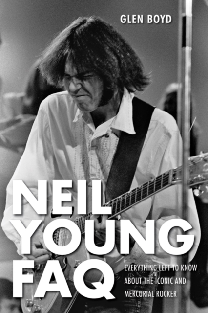 Neil Young FAQ : Everything Left to Know About the Iconic and Mercurial Rocker, EPUB eBook