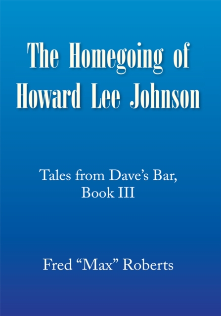 The Homegoing of Howard Lee Johnson : Tales from Dave's Bar, Book Iii, EPUB eBook