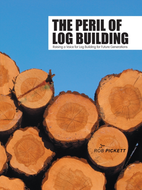 The Peril of Log Building : Raising a Voice for Log Building for Future Generations, EPUB eBook
