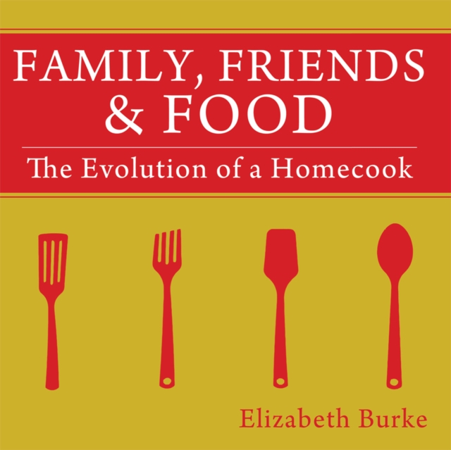 Family, Friends & Food : The Evolution of a Homecook, EPUB eBook