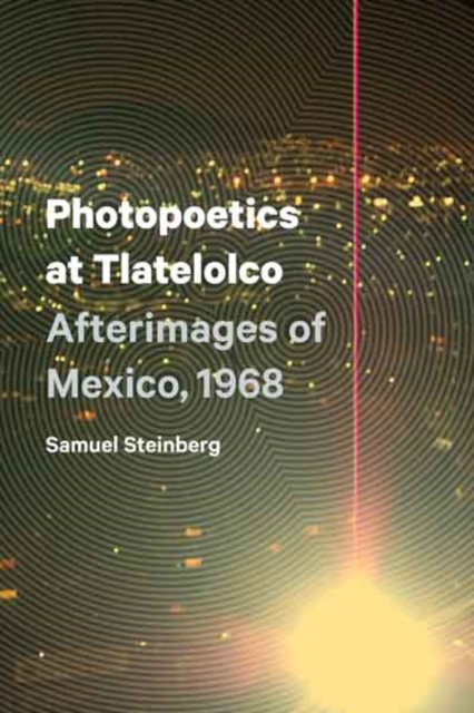 Photopoetics at Tlatelolco : Afterimages of Mexico, 1968, Hardback Book
