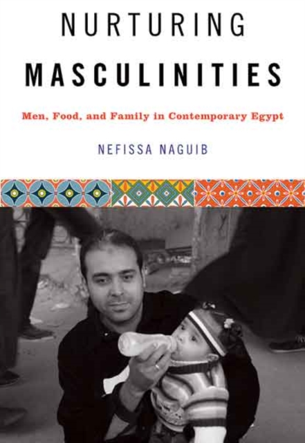 Nurturing Masculinities : Men, Food, and Family in Contemporary Egypt, Hardback Book